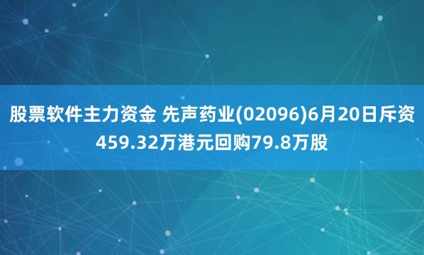 股票软件主力资金 先声药业(02096)6月20日斥资459.32万港元回购79.8万股