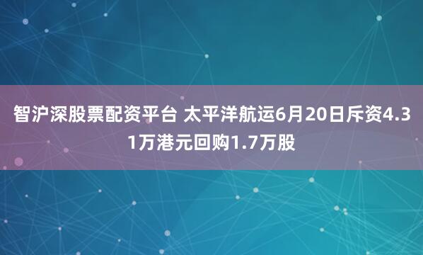 智沪深股票配资平台 太平洋航运6月20日斥资4.31万港元回购1.7万股