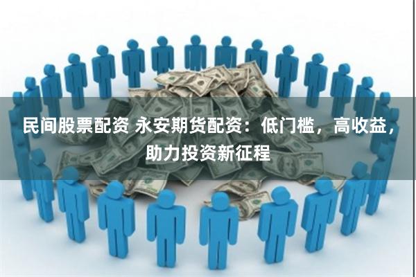 民间股票配资 永安期货配资：低门槛，高收益，助力投资新征程