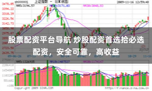 股票配资平台导航 炒股配资首选拾必选配资，安全可靠，高收益