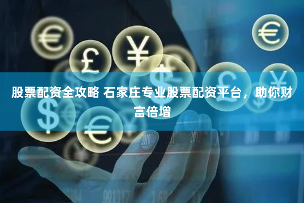 股票配资全攻略 石家庄专业股票配资平台，助你财富倍增