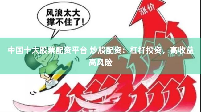 中国十大股票配资平台 炒股配资：杠杆投资，高收益高风险