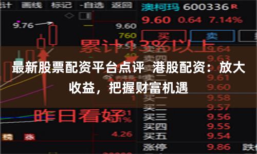最新股票配资平台点评  港股配资：放大收益，把握财富机遇