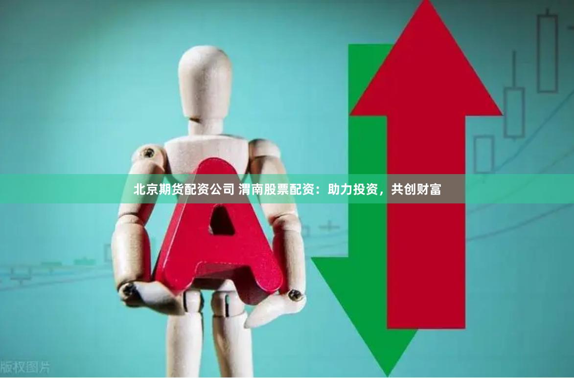 北京期货配资公司 渭南股票配资：助力投资，共创财富