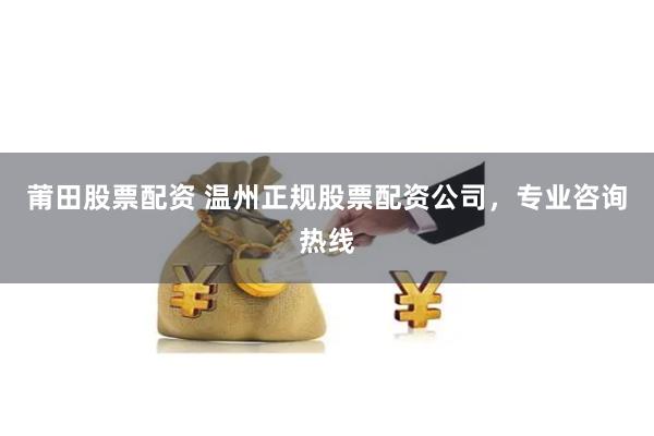 莆田股票配资 温州正规股票配资公司，专业咨询热线