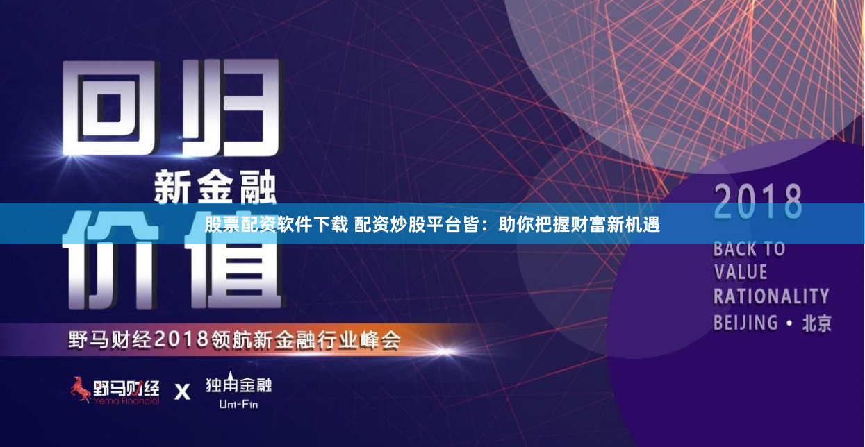 股票配资软件下载 配资炒股平台皆：助你把握财富新机遇