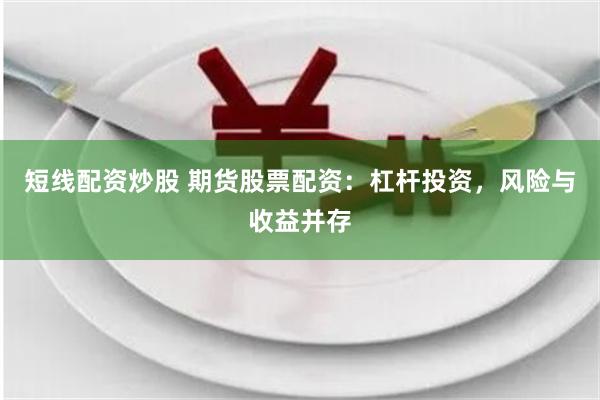 短线配资炒股 期货股票配资：杠杆投资，风险与收益并存