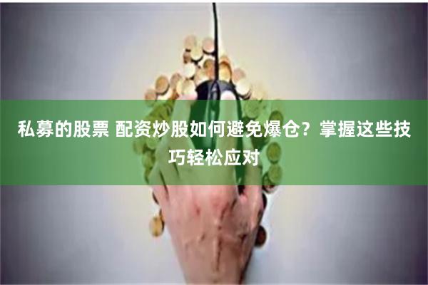 私募的股票 配资炒股如何避免爆仓？掌握这些技巧轻松应对