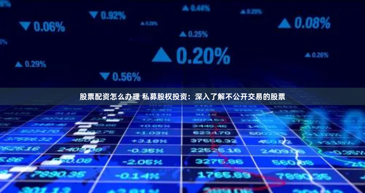 股票配资怎么办理 私募股权投资：深入了解不公开交易的股票