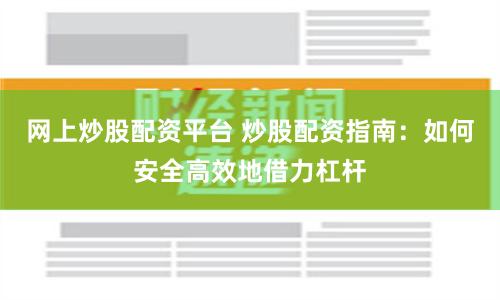 网上炒股配资平台 炒股配资指南：如何安全高效地借力杠杆