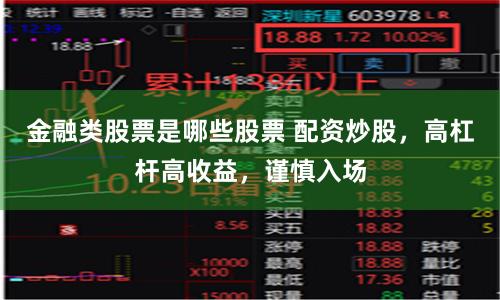 金融类股票是哪些股票 配资炒股，高杠杆高收益，谨慎入场