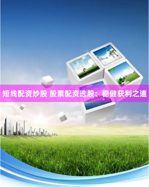 短线配资炒股 股票配资选股:稳健获利之道