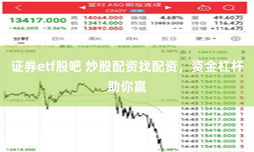 证券etf股吧 炒股配资找配资，资金杠杆助你赢