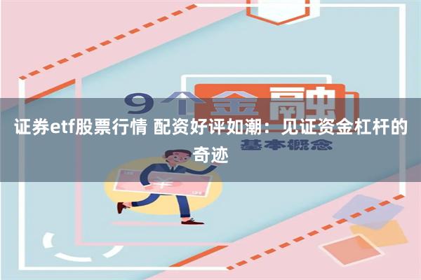 证券etf股票行情 配资好评如潮：见证资金杠杆的奇迹