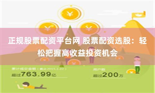 正规股票配资平台网 股票配资选股：轻松把握高收益投资机会