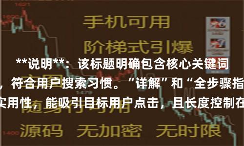 **说明**：该标题明确包含核心关键词“股票配资的流程”，符合用户搜索习惯。“详解”和“全步骤指南”体现实用性，能吸引目标用户点击，且长度控制在内，符合百度收录和展示规范。