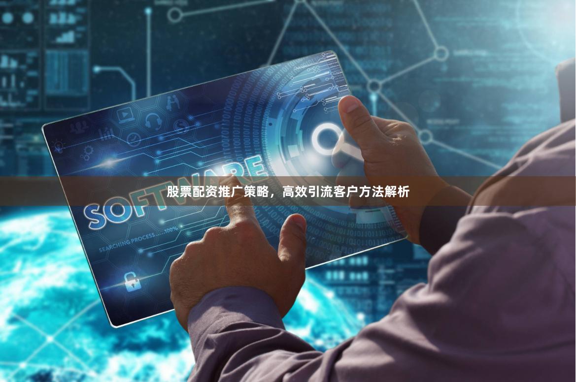 股票配资推广策略，高效引流客户方法解析