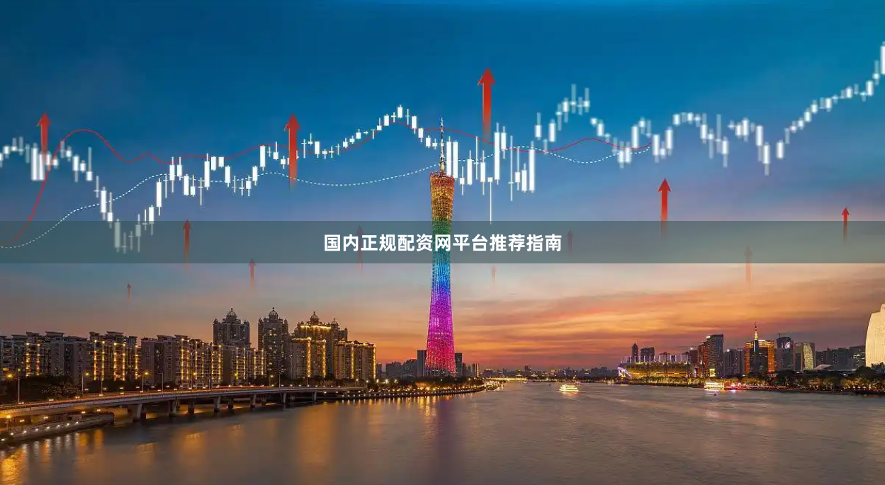 国内正规配资网平台推荐指南