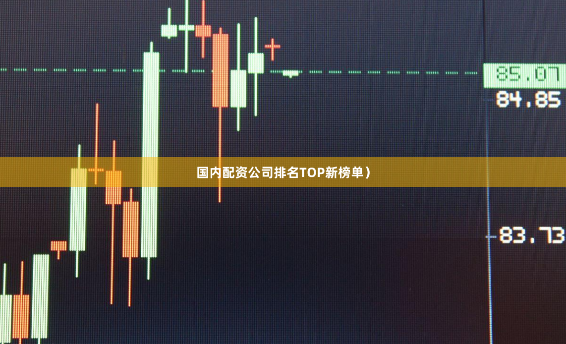 国内配资公司排名TOP新榜单）