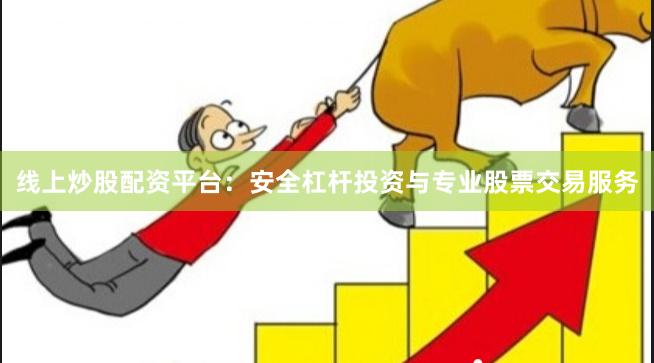 线上炒股配资平台：安全杠杆投资与专业股票交易服务