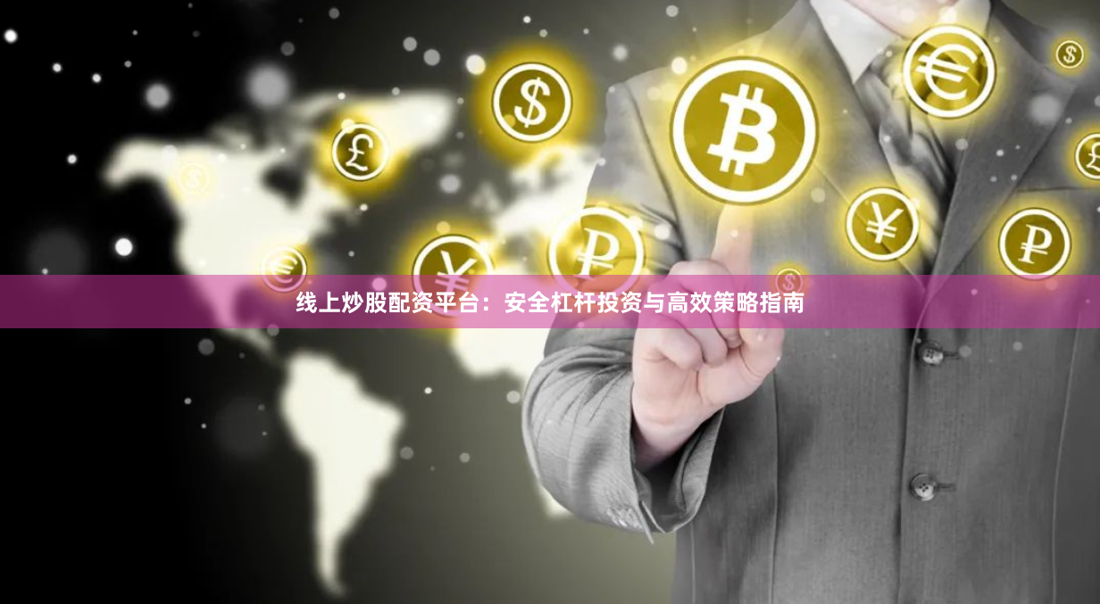 线上炒股配资平台：安全杠杆投资与高效策略指南
