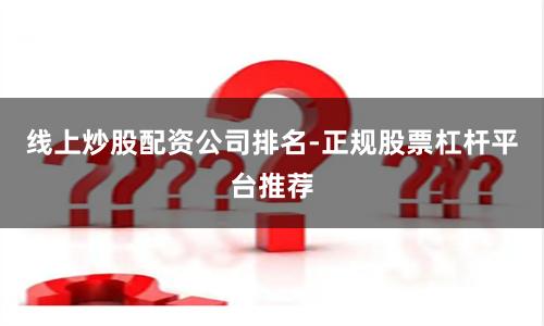 线上炒股配资公司排名-正规股票杠杆平台推荐