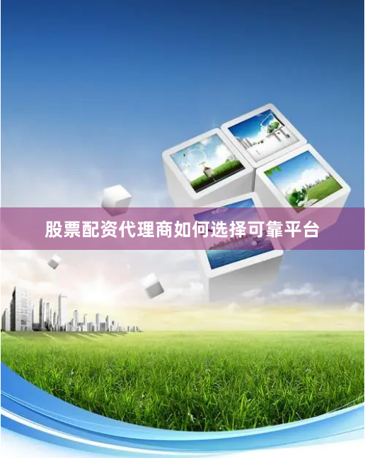 股票配资代理商如何选择可靠平台