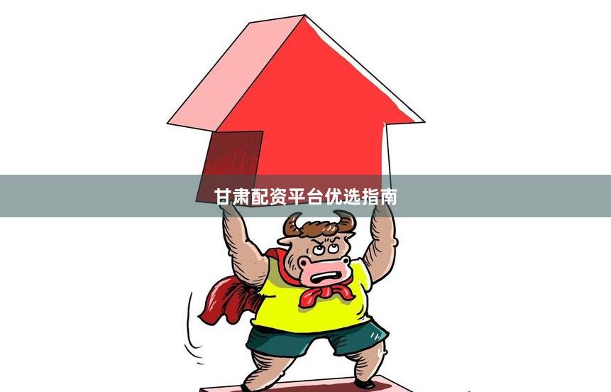 甘肃配资平台优选指南