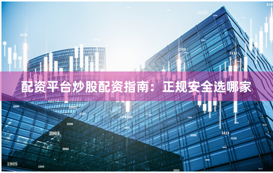 配资平台炒股配资指南:正规安全选哪家