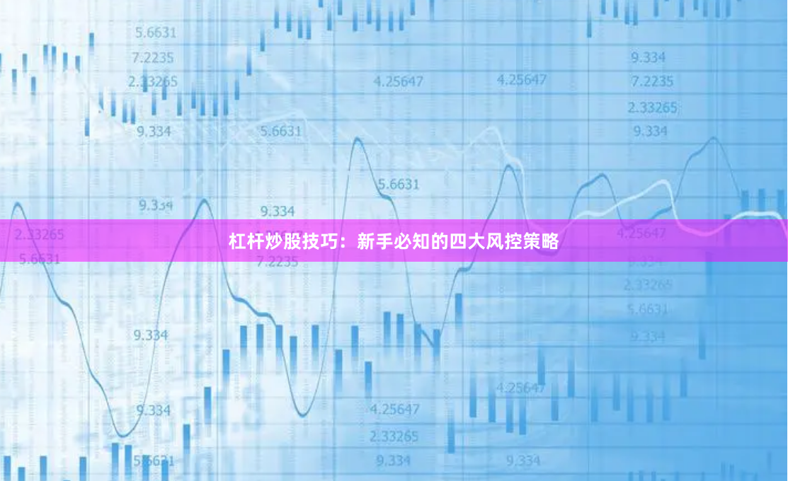 杠杆炒股技巧：新手必知的四大风控策略