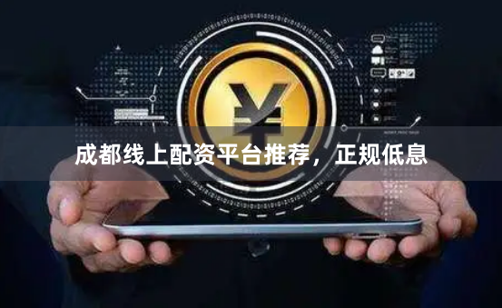 成都线上配资平台推荐，正规低息