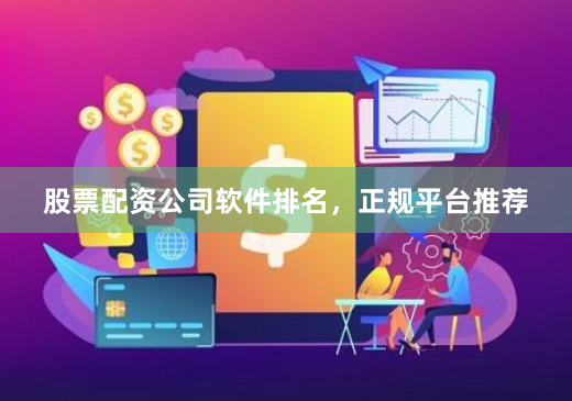 股票配资公司软件排名，正规平台推荐