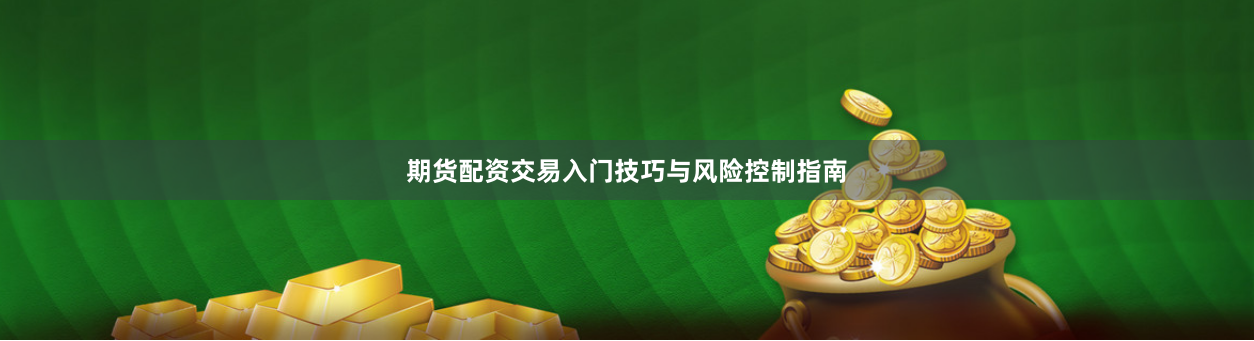 期货配资交易入门技巧与风险控制指南