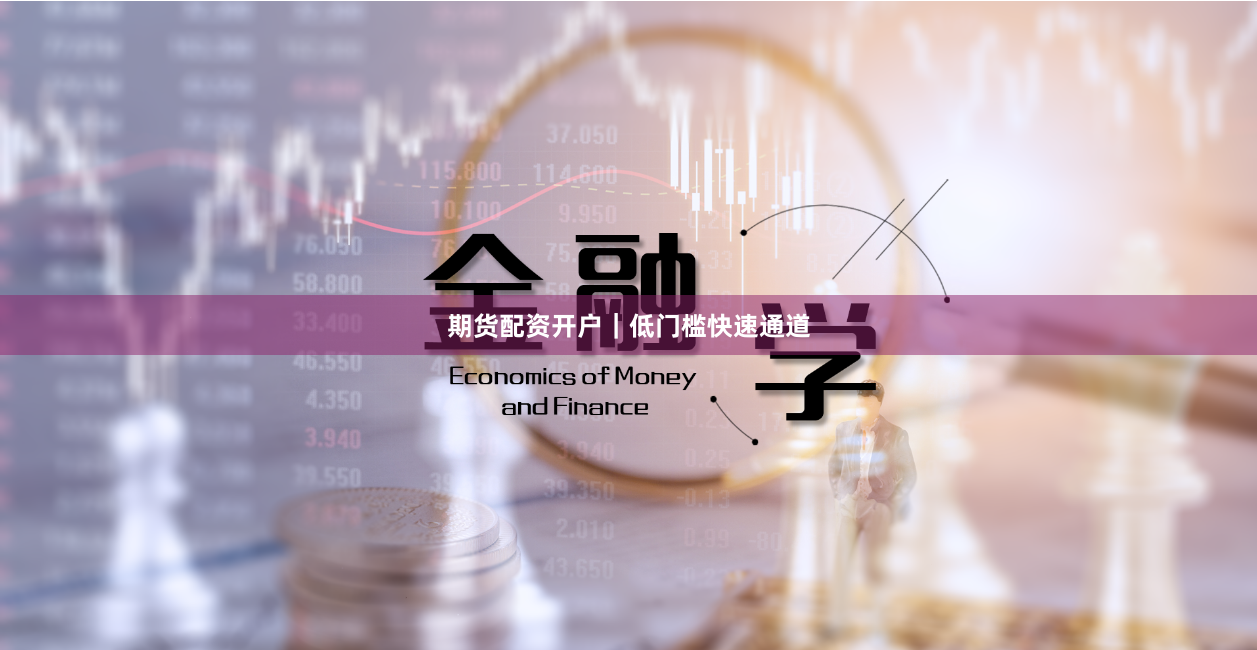期货配资开户｜低门槛快速通道